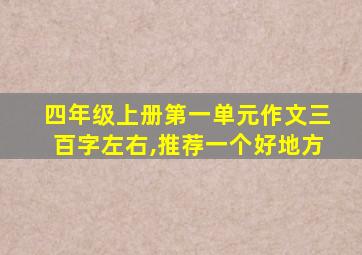 四年级上册第一单元作文三百字左右,推荐一个好地方