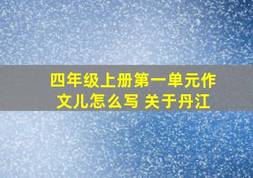 四年级上册第一单元作文儿怎么写 关于丹江