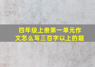 四年级上册第一单元作文怎么写三百字以上的题