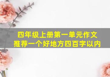 四年级上册第一单元作文推荐一个好地方四百字以内