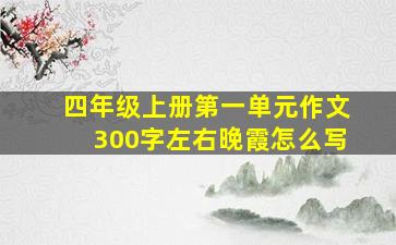 四年级上册第一单元作文300字左右晚霞怎么写