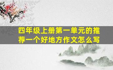 四年级上册第一单元的推荐一个好地方作文怎么写