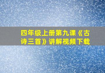 四年级上册第九课《古诗三首》讲解视频下载