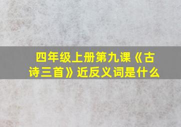 四年级上册第九课《古诗三首》近反义词是什么