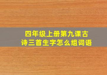 四年级上册第九课古诗三首生字怎么组词语