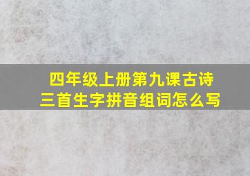 四年级上册第九课古诗三首生字拼音组词怎么写