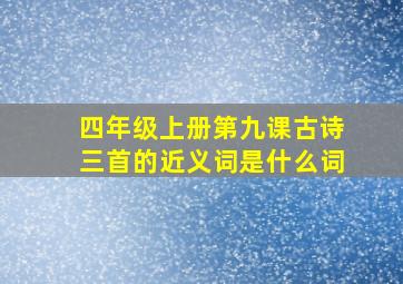 四年级上册第九课古诗三首的近义词是什么词