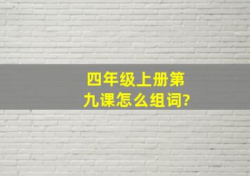 四年级上册第九课怎么组词?