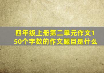 四年级上册第二单元作文150个字数的作文题目是什么