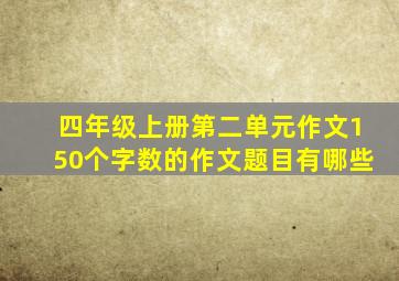 四年级上册第二单元作文150个字数的作文题目有哪些