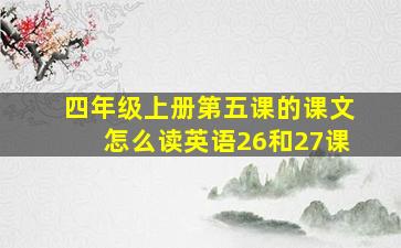 四年级上册第五课的课文怎么读英语26和27课