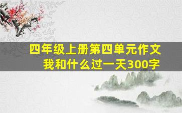 四年级上册第四单元作文我和什么过一天300字