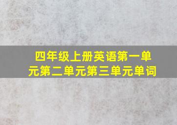 四年级上册英语第一单元第二单元第三单元单词