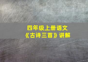 四年级上册语文《古诗三首》讲解