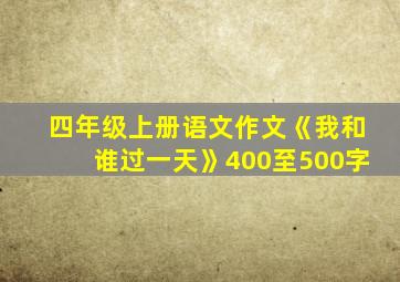 四年级上册语文作文《我和谁过一天》400至500字