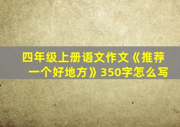 四年级上册语文作文《推荐一个好地方》350字怎么写