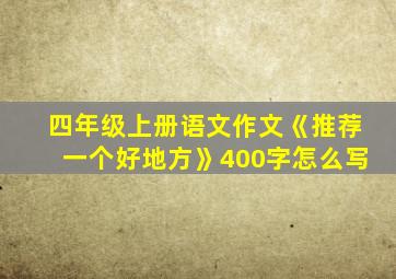 四年级上册语文作文《推荐一个好地方》400字怎么写