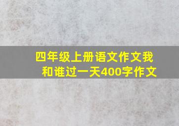 四年级上册语文作文我和谁过一天400字作文