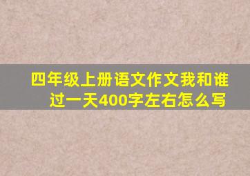 四年级上册语文作文我和谁过一天400字左右怎么写