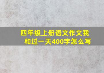 四年级上册语文作文我和过一天400字怎么写