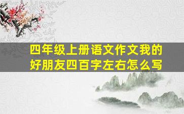 四年级上册语文作文我的好朋友四百字左右怎么写