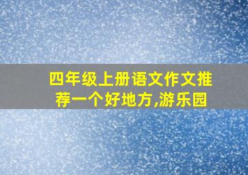 四年级上册语文作文推荐一个好地方,游乐园