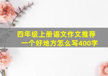 四年级上册语文作文推荐一个好地方怎么写400字