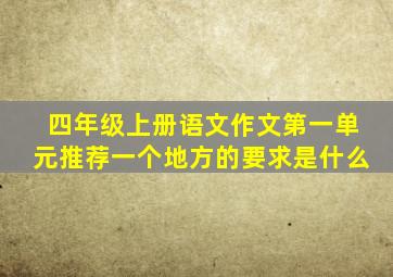 四年级上册语文作文第一单元推荐一个地方的要求是什么