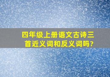 四年级上册语文古诗三首近义词和反义词吗?