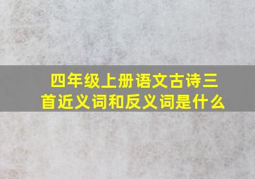 四年级上册语文古诗三首近义词和反义词是什么