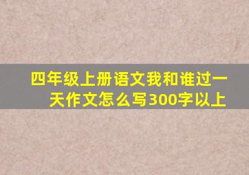 四年级上册语文我和谁过一天作文怎么写300字以上