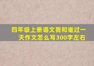 四年级上册语文我和谁过一天作文怎么写300字左右