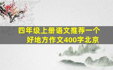 四年级上册语文推荐一个好地方作文400字北京