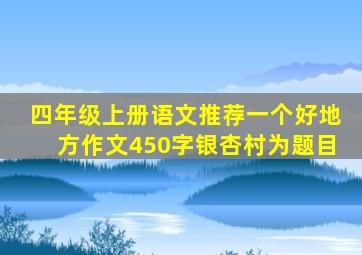 四年级上册语文推荐一个好地方作文450字银杏村为题目