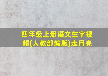 四年级上册语文生字视频(人教部编版)走月亮