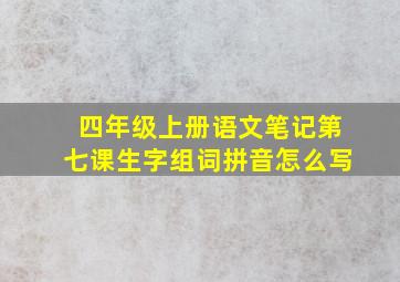 四年级上册语文笔记第七课生字组词拼音怎么写