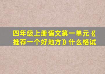 四年级上册语文第一单元《推荐一个好地方》什么格试