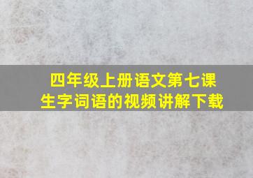 四年级上册语文第七课生字词语的视频讲解下载