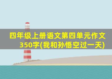 四年级上册语文第四单元作文350字(我和孙悟空过一天)