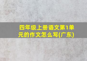 四年级上册语文第1单元的作文怎么写(广东)