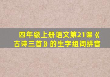 四年级上册语文第21课《古诗三首》的生字组词拼音