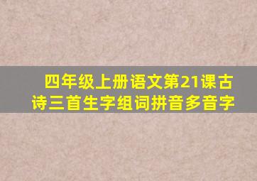 四年级上册语文第21课古诗三首生字组词拼音多音字