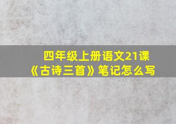 四年级上册语文21课《古诗三首》笔记怎么写