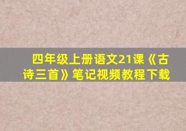 四年级上册语文21课《古诗三首》笔记视频教程下载