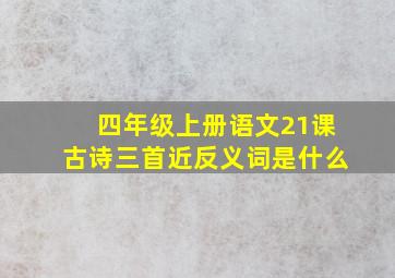 四年级上册语文21课古诗三首近反义词是什么