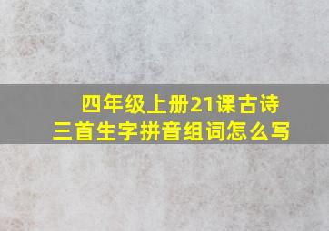 四年级上册21课古诗三首生字拼音组词怎么写