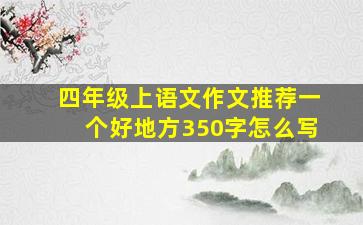 四年级上语文作文推荐一个好地方350字怎么写