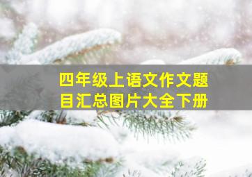 四年级上语文作文题目汇总图片大全下册