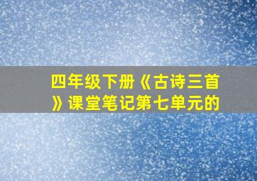 四年级下册《古诗三首》课堂笔记第七单元的