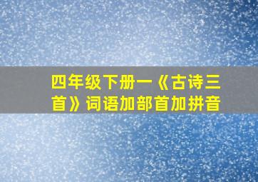 四年级下册一《古诗三首》词语加部首加拼音